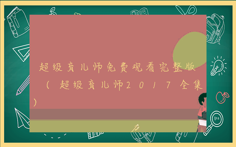 超级育儿师免费观看完整版 (超级育儿师2017全集)